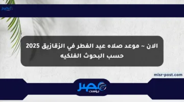 الآن ~ موعد صلاة عيد الفطر في الزقازيق 2025 حسب البحوث الفلكية